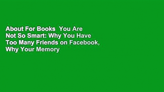 About For Books  You Are Not So Smart: Why You Have Too Many Friends on Facebook, Why Your Memory