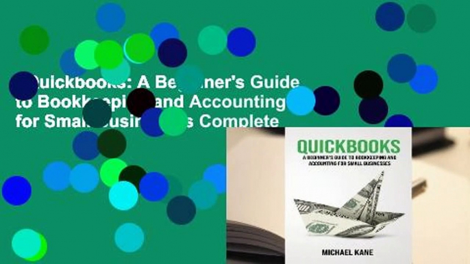 Quickbooks: A Beginner's Guide to Bookkeeping and Accounting for Small Businesses Complete