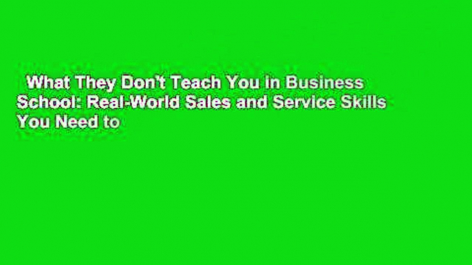 What They Don't Teach You in Business School: Real-World Sales and Service Skills You Need to