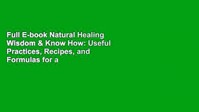 Full E-book Natural Healing Wisdom & Know How: Useful Practices, Recipes, and Formulas for a