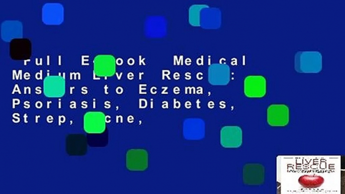 Full E-book  Medical Medium Liver Rescue: Answers to Eczema, Psoriasis, Diabetes, Strep, Acne,