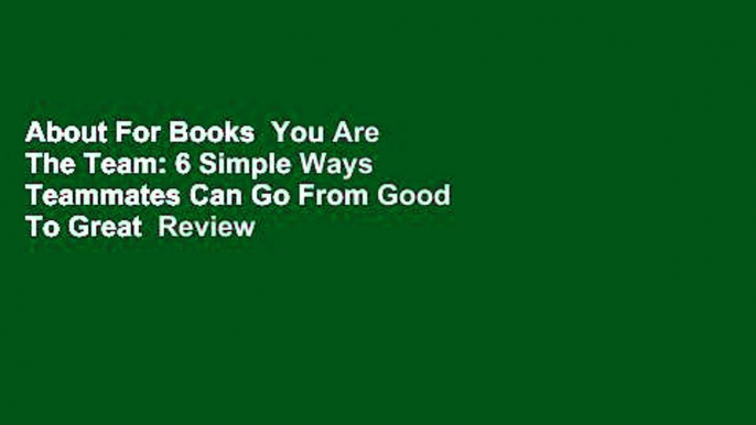About For Books  You Are The Team: 6 Simple Ways Teammates Can Go From Good To Great  Review