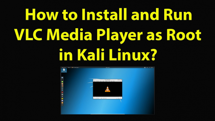 How to Install and Run VLC Media Player as Root in Kali Linux?