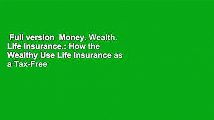 Full version  Money. Wealth. Life Insurance.: How the Wealthy Use Life Insurance as a Tax-Free