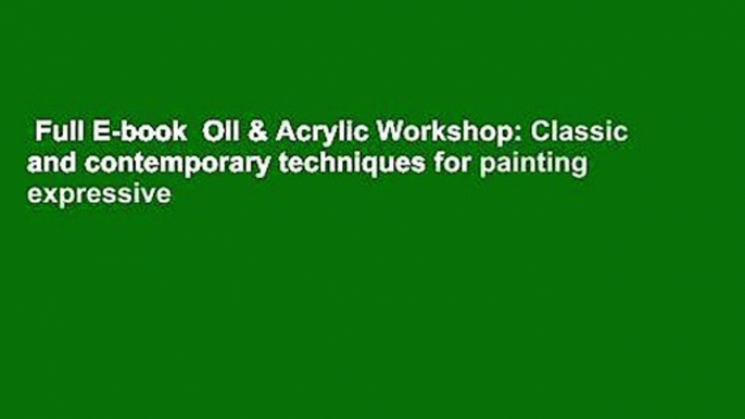 Full E-book  Oil & Acrylic Workshop: Classic and contemporary techniques for painting expressive