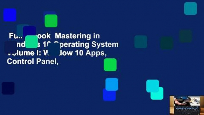 Full E-book  Mastering in Windows 10 Operating System Volume I: Window 10 Apps, Control Panel,