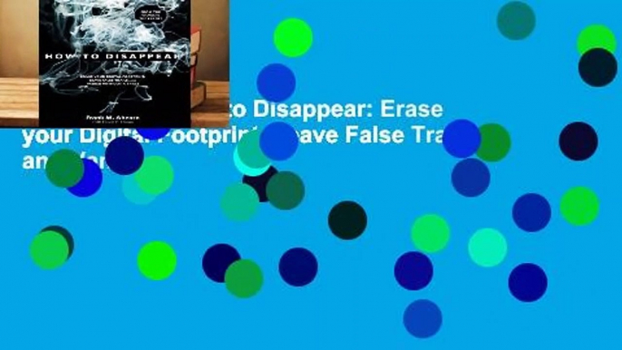 Full E-book  How to Disappear: Erase your Digital Footprint, Leave False Trails, and Vanish