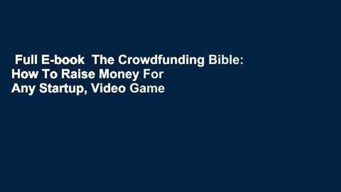 Full E-book  The Crowdfunding Bible: How To Raise Money For Any Startup, Video Game Or Project