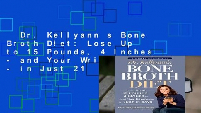 Dr. Kellyann s Bone Broth Diet: Lose Up to 15 Pounds, 4 Inches - and Your Wrinkles! - in Just 21