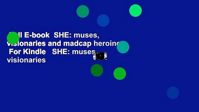 Full E-book  SHE: muses, visionaries and madcap heroines  For Kindle   SHE: muses, visionaries