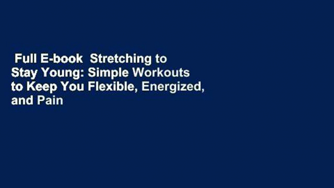 Full E-book  Stretching to Stay Young: Simple Workouts to Keep You Flexible, Energized, and Pain