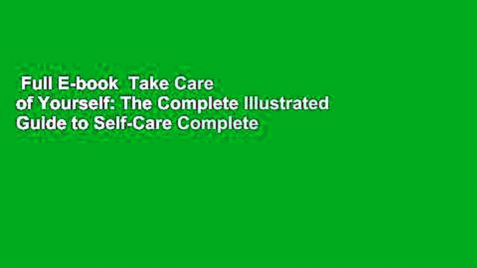 Full E-book  Take Care of Yourself: The Complete Illustrated Guide to Self-Care Complete