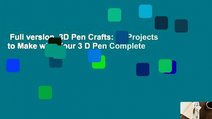 Full version  3D Pen Crafts: 20 Projects to Make with Your 3 D Pen Complete