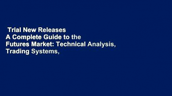 Trial New Releases  A Complete Guide to the Futures Market: Technical Analysis, Trading Systems,