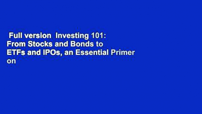 Full version  Investing 101: From Stocks and Bonds to ETFs and IPOs, an Essential Primer on