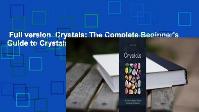 Full version  Crystals: The Complete Beginner's Guide to Crystals and Crystal Healing Complete
