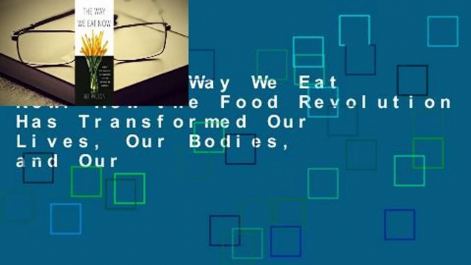 Online The Way We Eat Now: How the Food Revolution Has Transformed Our Lives, Our Bodies, and Our