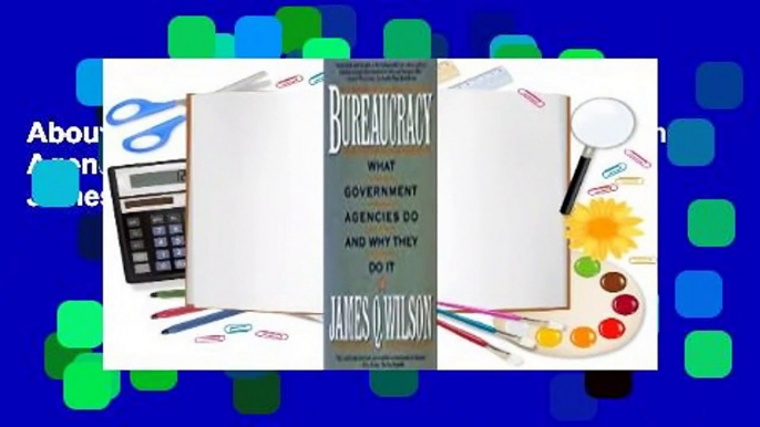 About For Books  Bureaucracy: What Government Agencies Do and Why They Do It by James Q. Wilson