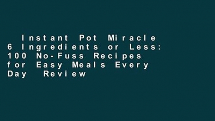 Instant Pot Miracle 6 Ingredients or Less: 100 No-Fuss Recipes for Easy Meals Every Day  Review