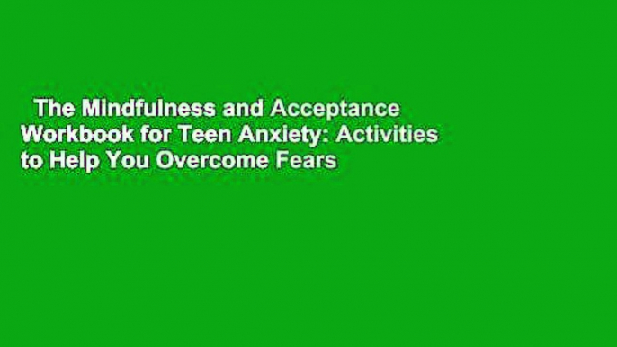 The Mindfulness and Acceptance Workbook for Teen Anxiety: Activities to Help You Overcome Fears