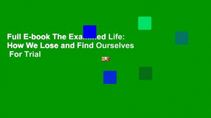 Full E-book The Examined Life: How We Lose and Find Ourselves  For Trial