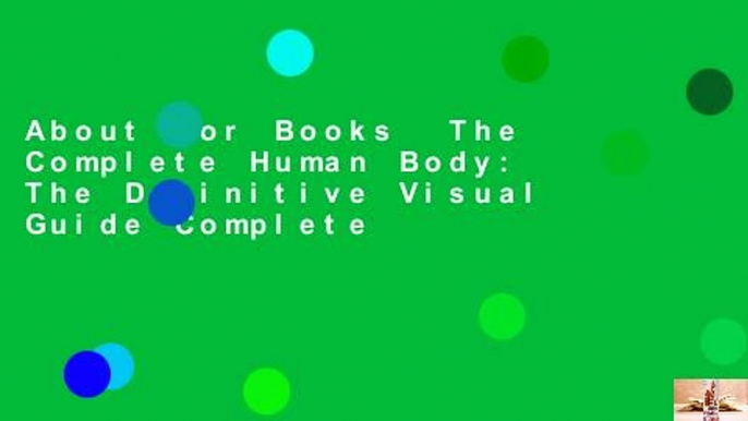 About For Books  The Complete Human Body: The Definitive Visual Guide Complete