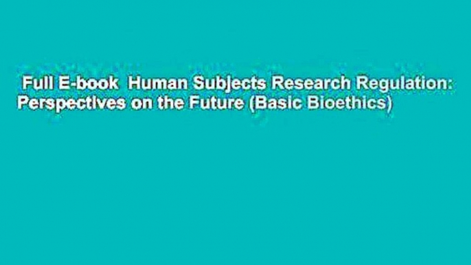 Full E-book  Human Subjects Research Regulation: Perspectives on the Future (Basic Bioethics)