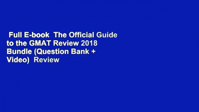 Full E-book  The Official Guide to the GMAT Review 2018 Bundle (Question Bank + Video)  Review