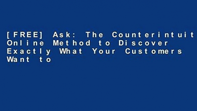 [FREE] Ask: The Counterintuitive Online Method to Discover Exactly What Your Customers Want to