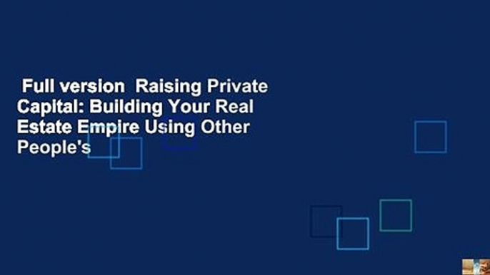 Full version  Raising Private Capital: Building Your Real Estate Empire Using Other People's