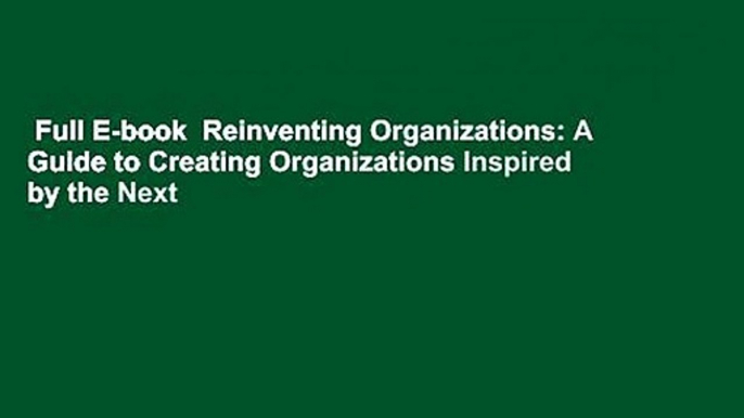 Full E-book  Reinventing Organizations: A Guide to Creating Organizations Inspired by the Next