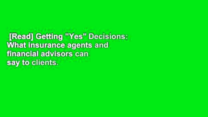 [Read] Getting "Yes" Decisions: What insurance agents and financial advisors can say to clients.