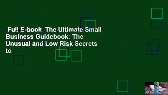 Full E-book  The Ultimate Small Business Guidebook: The Unusual and Low Risk Secrets to