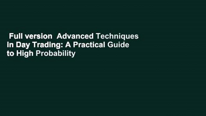 Full version  Advanced Techniques in Day Trading: A Practical Guide to High Probability