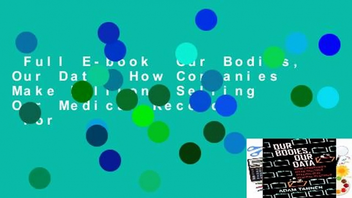 Full E-book  Our Bodies, Our Data: How Companies Make Billions Selling Our Medical Records  For