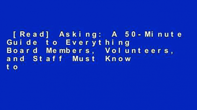 [Read] Asking: A 50-Minute Guide to Everything Board Members, Volunteers, and Staff Must Know to