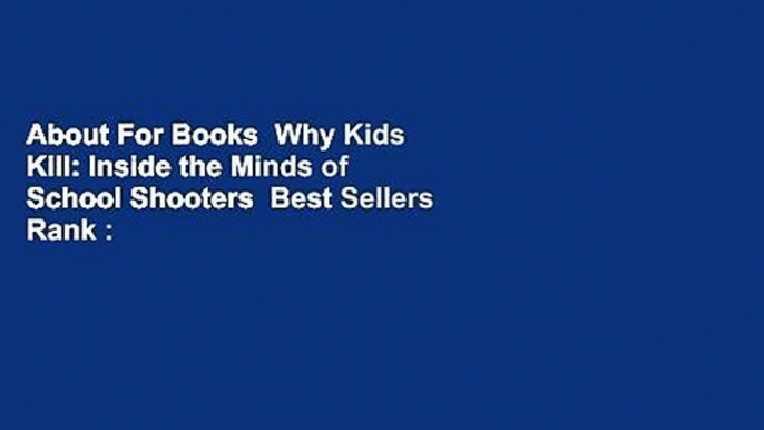 About For Books  Why Kids Kill: Inside the Minds of School Shooters  Best Sellers Rank : #1