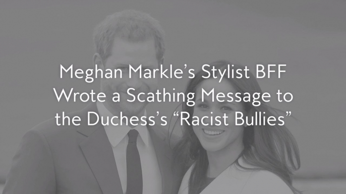 Meghan Markle’s Stylist BFF Wrote a Scathing Message to the Duchess’s “Racist Bullies”