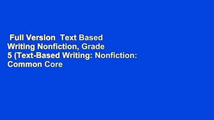 Full Version  Text Based Writing Nonfiction, Grade 5 (Text-Based Writing: Nonfiction: Common Core