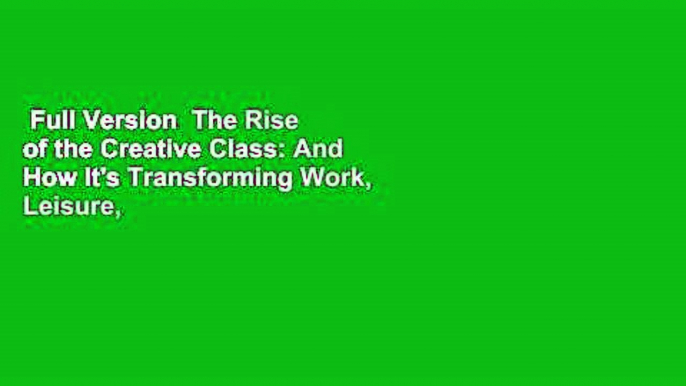 Full Version  The Rise of the Creative Class: And How It's Transforming Work, Leisure, Community,