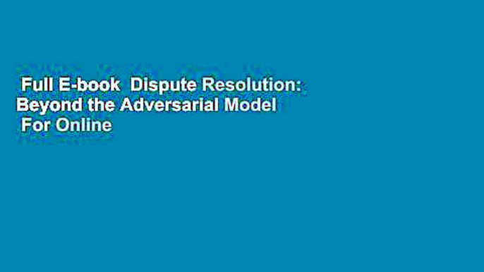 Full E-book  Dispute Resolution: Beyond the Adversarial Model  For Online