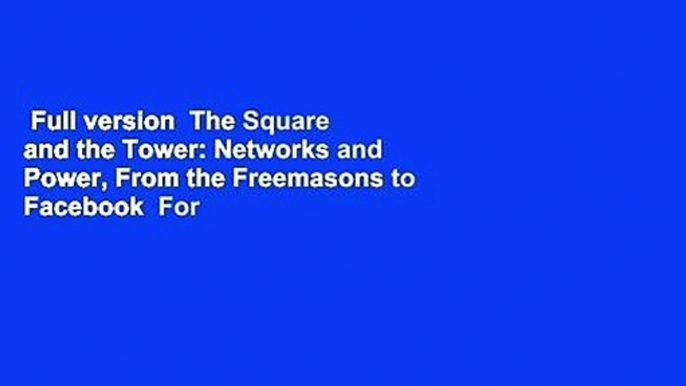 Full version  The Square and the Tower: Networks and Power, From the Freemasons to Facebook  For