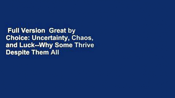 Full Version  Great by Choice: Uncertainty, Chaos, and Luck--Why Some Thrive Despite Them All