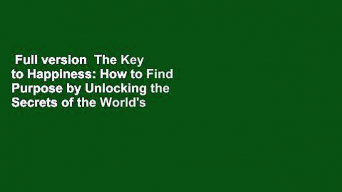 Full version  The Key to Happiness: How to Find Purpose by Unlocking the Secrets of the World's