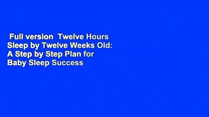 Full version  Twelve Hours Sleep by Twelve Weeks Old: A Step by Step Plan for Baby Sleep Success