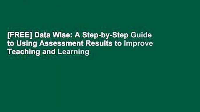 [FREE] Data Wise: A Step-by-Step Guide to Using Assessment Results to Improve Teaching and Learning