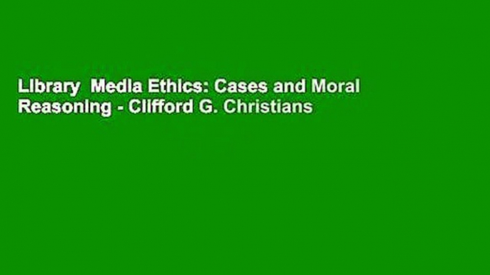 Library  Media Ethics: Cases and Moral Reasoning - Clifford G. Christians