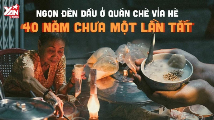 NGỌN ĐÈN DẦU Ở QUÁN CHÈ VỈA HÈ 40 NĂM CHƯA MỘT LẦN TẮT-YANNEWS