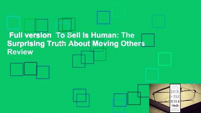 Full version  To Sell Is Human: The Surprising Truth About Moving Others  Review