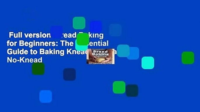 Full version  Bread Baking for Beginners: The Essential Guide to Baking Kneaded Breads, No-Knead